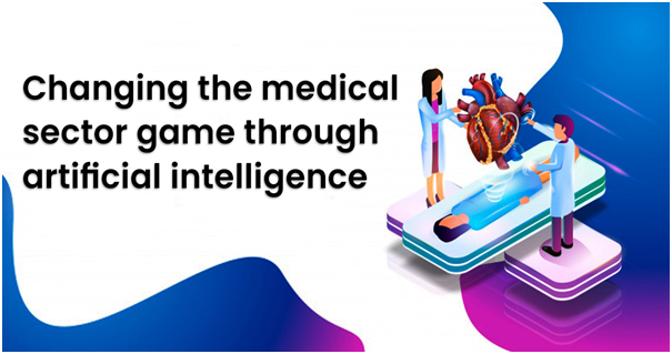 Changing the Medical sector game through Artificial Intelligence