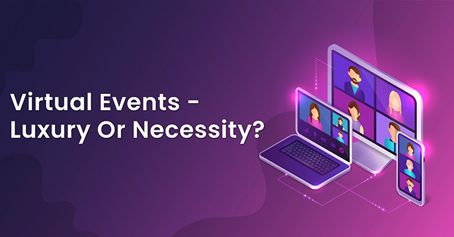 Virtual Events - Luxury or necessity?